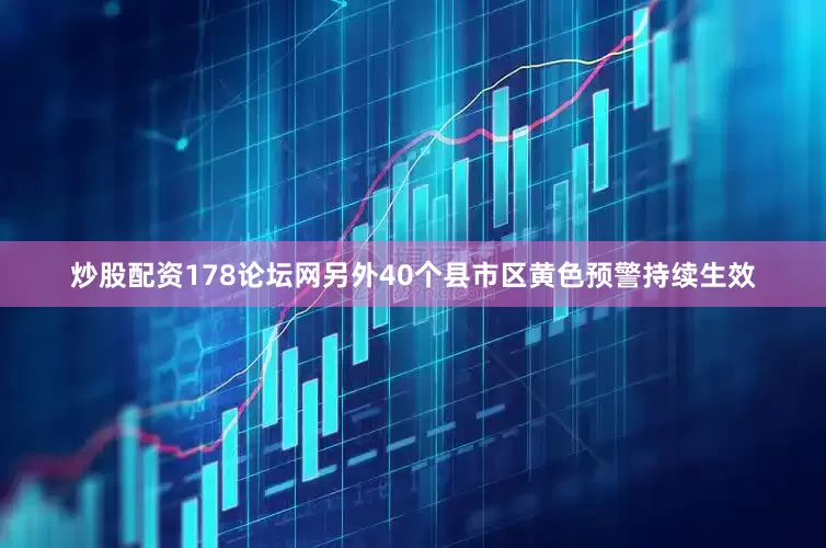 炒股配资178论坛网另外40个县市区黄色预警持续生效