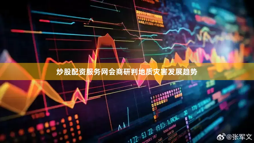 炒股配资服务网会商研判地质灾害发展趋势