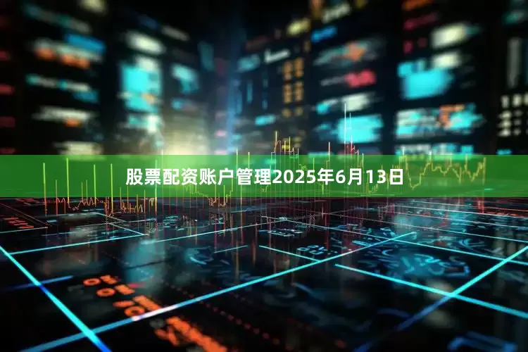 股票配资账户管理2025年6月13日