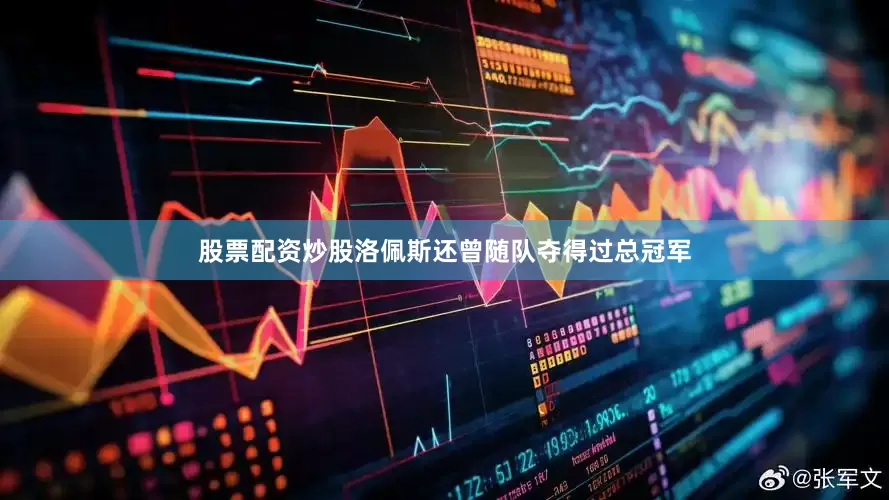 股票配资炒股洛佩斯还曾随队夺得过总冠军
