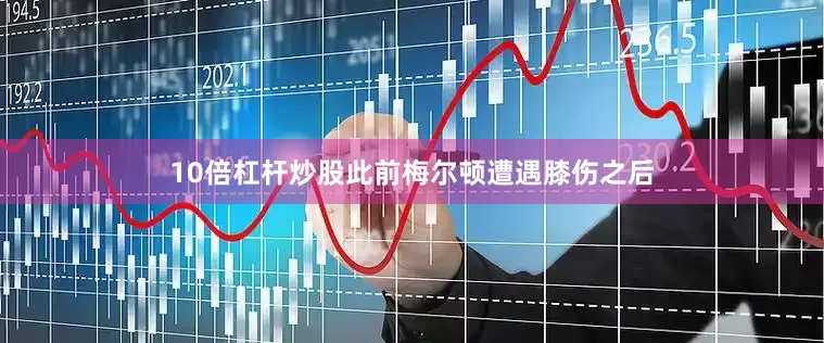 10倍杠杆炒股此前梅尔顿遭遇膝伤之后