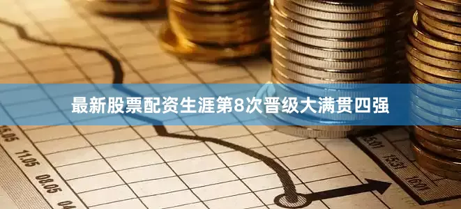 最新股票配资生涯第8次晋级大满贯四强