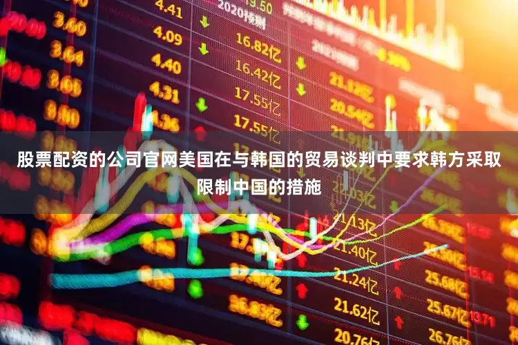 股票配资的公司官网美国在与韩国的贸易谈判中要求韩方采取限制中国的措施