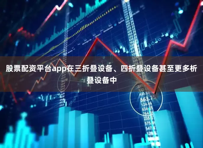 股票配资平台app在三折叠设备、四折叠设备甚至更多析叠设备中
