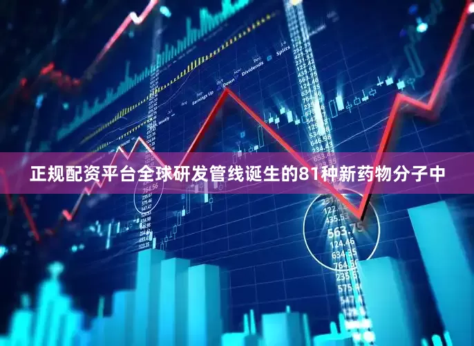 正规配资平台全球研发管线诞生的81种新药物分子中