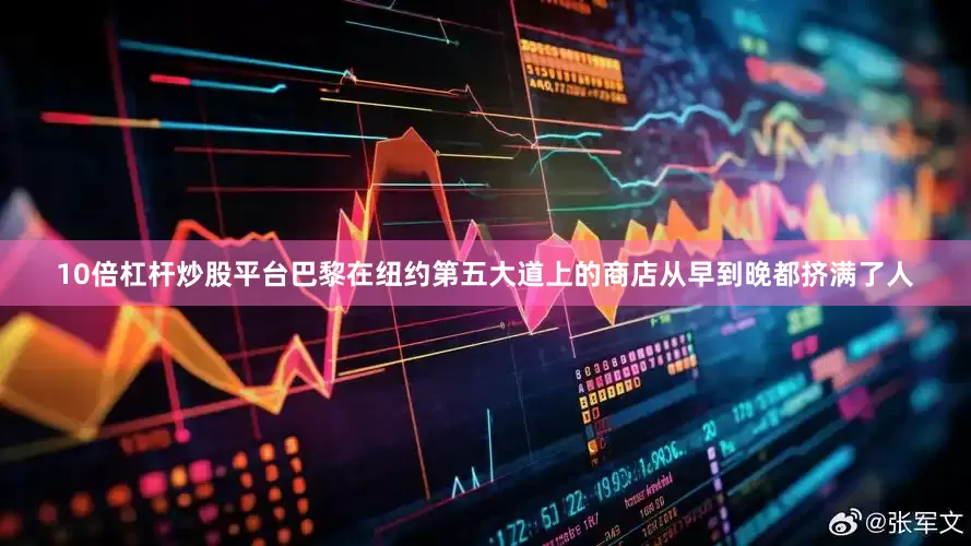 10倍杠杆炒股平台巴黎在纽约第五大道上的商店从早到晚都挤满了人