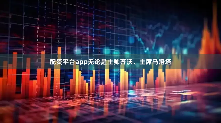 配资平台app无论是主帅齐沃、主席马洛塔