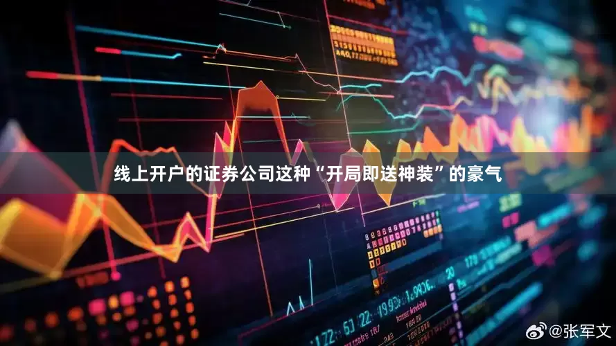 线上开户的证券公司这种“开局即送神装”的豪气