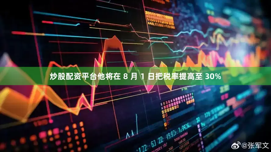 炒股配资平台他将在 8 月 1 日把税率提高至 30%