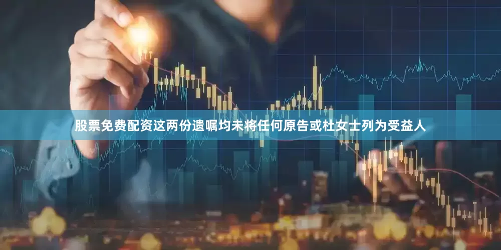 股票免费配资　　这两份遗嘱均未将任何原告或杜女士列为受益人