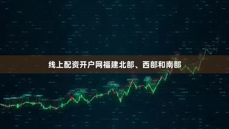 线上配资开户网福建北部、西部和南部