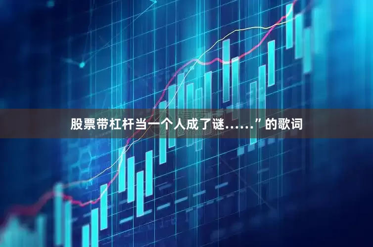 股票带杠杆当一个人成了谜……”的歌词