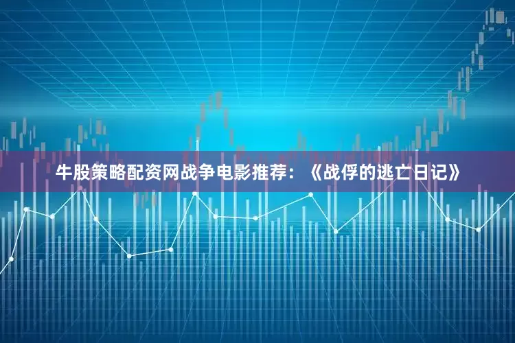 牛股策略配资网战争电影推荐：《战俘的逃亡日记》
