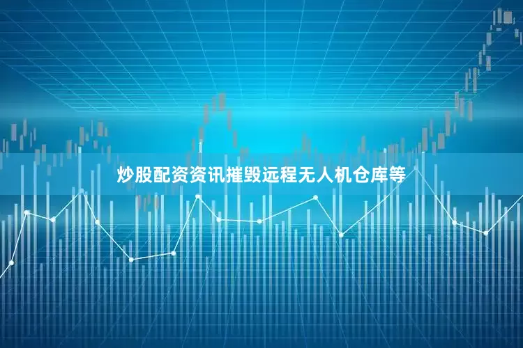 炒股配资资讯摧毁远程无人机仓库等