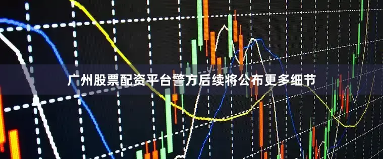 广州股票配资平台警方后续将公布更多细节
